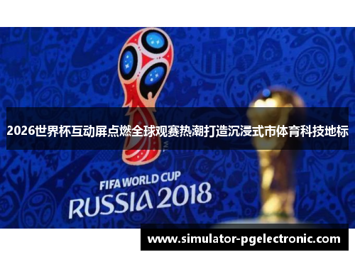 2026世界杯互动屏点燃全球观赛热潮打造沉浸式市体育科技地标