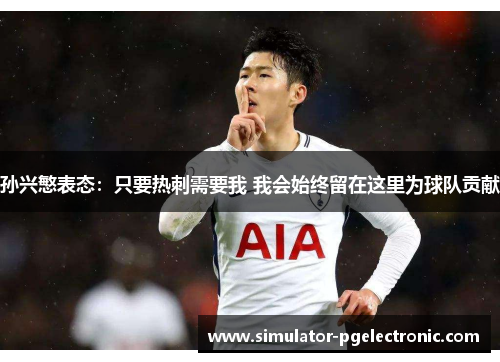 孙兴慜表态:只要热刺需要我 我会始终留在这里为球队贡献 孙兴慜表态:只要热刺需要我 我会始终留在这里为球队贡献