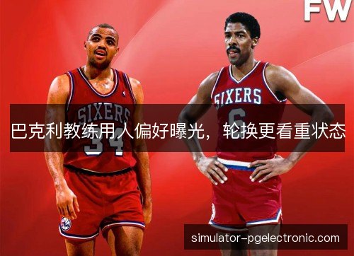 巴克利教练用人偏好曝光，轮换更看重状态