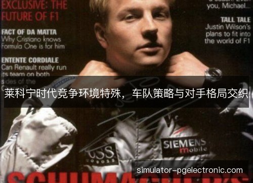 莱科宁时代竞争环境特殊,车队策略与对手格局交织 莱科宁时代竞争环境特殊,车队策略与对手格局交织